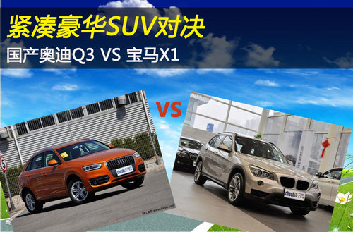 紧凑豪华SUV对决 国产奥迪Q3 VS 宝马X1