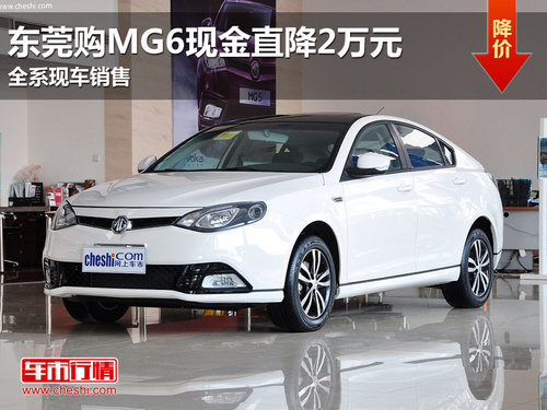 东莞购MG6现金直降2万元 全系现车销售