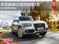 東莞奧迪Q5最高優惠3萬 有少量現車供應
