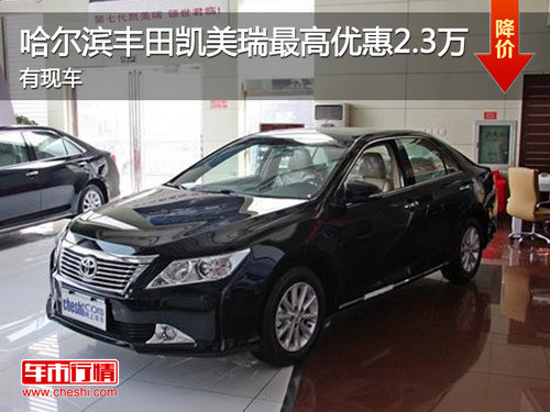 哈尔滨丰田凯美瑞最高优惠2.3万 有现车