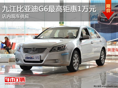 九江比亚迪G6最高钜惠1万元 现车销售