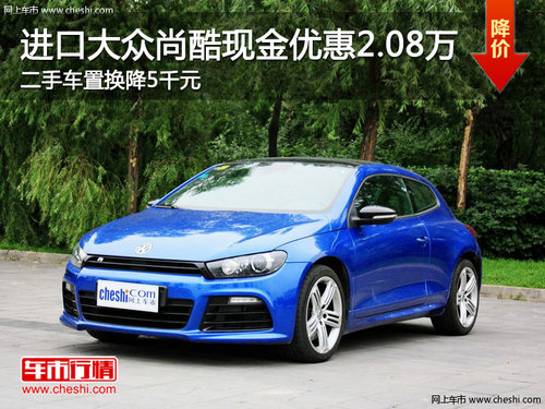 進(jìn)口大眾尚酷現(xiàn)金優(yōu)惠2.08萬(wàn) 二手車置換降5千