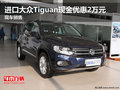 進(jìn)口大眾Tiguan現(xiàn)金優(yōu)惠2萬元 現(xiàn)車銷售