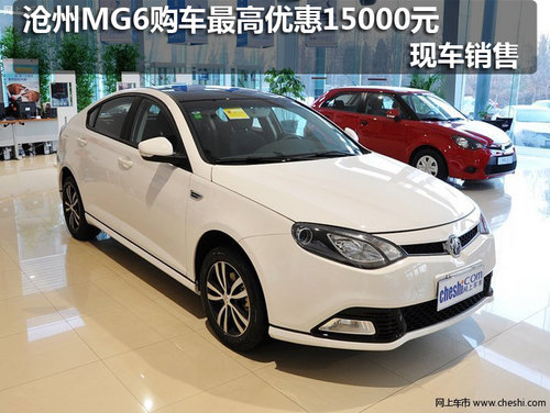 沧州MG6购车最高优惠15000元 现车销售