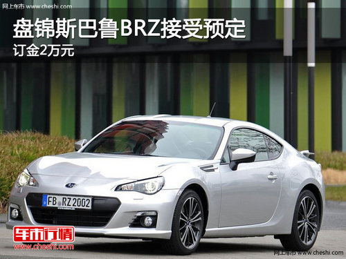 盘锦斯巴鲁BRZ接受预定 订金2万元