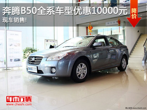 奔腾B50全系车型优惠10000元 现车销售!