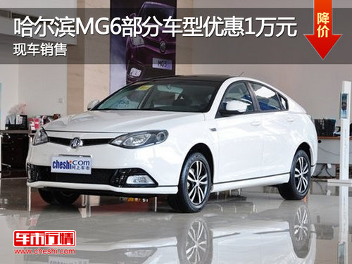 哈尔滨MG6部分车型优惠1万元 现车销售