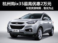 杭州現(xiàn)代ix35最高優(yōu)惠2萬元 車源有限