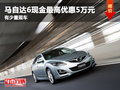 馬自達(dá)6現(xiàn)金最高優(yōu)惠5萬元 少量現(xiàn)車