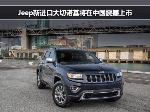 Jeep新进口大切诺基将在中国震撼上市