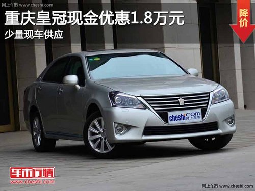 重庆皇冠现金优惠1.8万元 少量现车供应