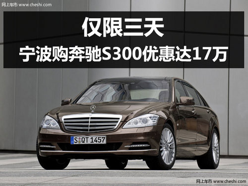 仅限三天 宁波购奔驰S300直降17万元