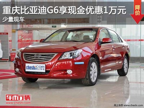 重庆比亚迪G6享现金优惠1万元 少量现车