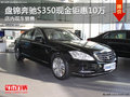 盤錦奔馳S350現(xiàn)金鉅惠10萬 店內(nèi)現(xiàn)車銷售