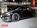 湖州東風(fēng)南方常興 日產(chǎn)GT-R可預(yù)訂 訂金需50萬(wàn)元