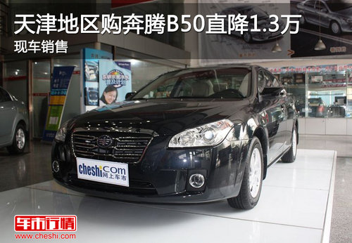 天津地区购奔腾B50直降1.3万 现车销售