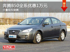 珠海奔腾B50全系优惠1万元 少量现车