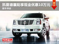 凱雷德襄陽享現(xiàn)金優(yōu)惠10萬元 現(xiàn)車供應