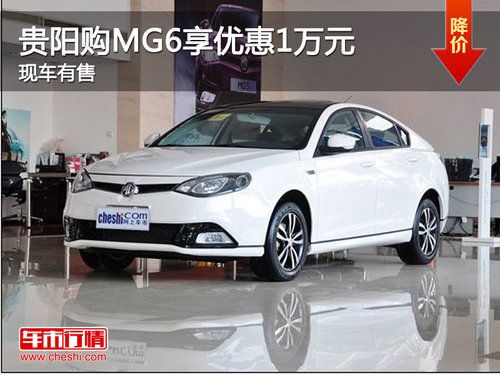 贵阳购MG6享受最高优惠1万元 现车有售