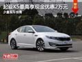 起亞K5購車最高現(xiàn)金優(yōu)惠2萬元 少量現(xiàn)車