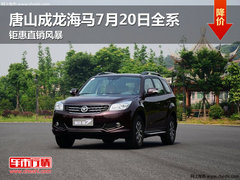 唐山成龙海马7月20日全系钜惠直销风暴