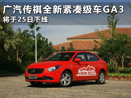 广汽传祺全新紧凑级车GA3 将于25日下线