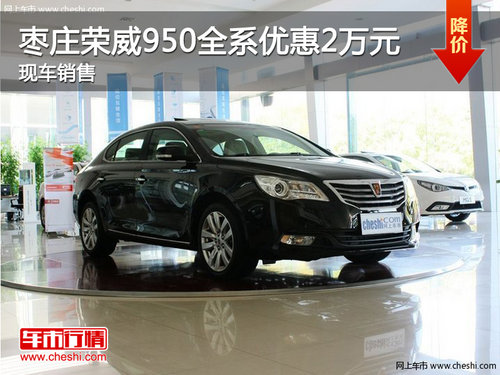 枣庄荣威950全系优惠2万元 有部分现车