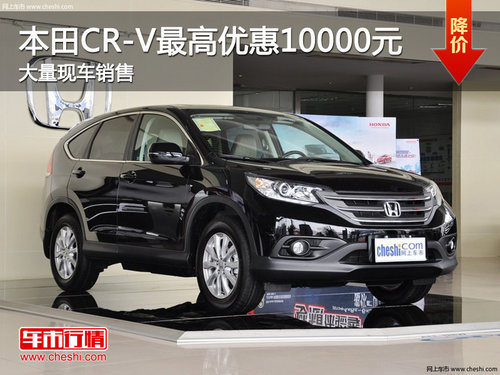 本田CR-V最高优惠10000元 店内现车销售