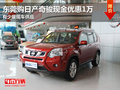 東莞購日產(chǎn)奇駿現(xiàn)金優(yōu)惠1萬 少量現(xiàn)車
