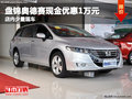 盘锦奥德赛现金优惠1万元 店内少量现车