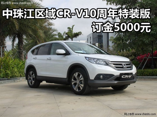 中珠江区域CR-V10周年特装版订金5000元