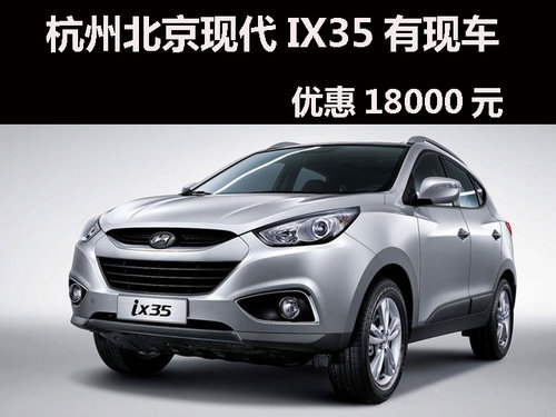 杭州北京现代IX35有现车，优惠18000元