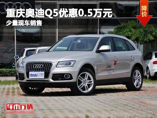 重庆奥迪Q5优惠0.5万元 少量现车销售