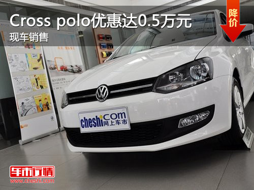 全力上海大众Cross polo优惠达0.5万元 有现车