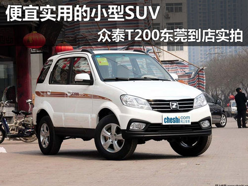 便宜实用的小型SUV 众泰T200东莞实拍