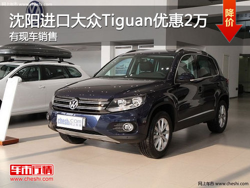 沈阳进口大众Tiguan优惠2万 有现车销售