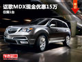 武漢謳歌MDX現(xiàn)金優(yōu)惠15萬元 僅限1臺