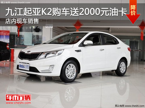 九江起亚K2购车送2000元油卡  现车销售
