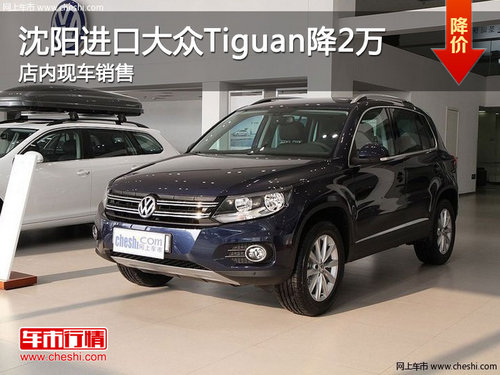 沈阳进口大众Tiguan降2万 店内现车销售