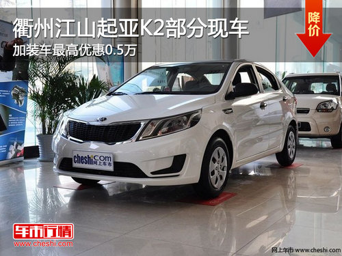 衢州江山起亚K2加装车最高优惠0.5万 现车
