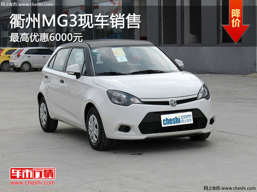 衢州车展MG3最高优惠6000元 现车销售