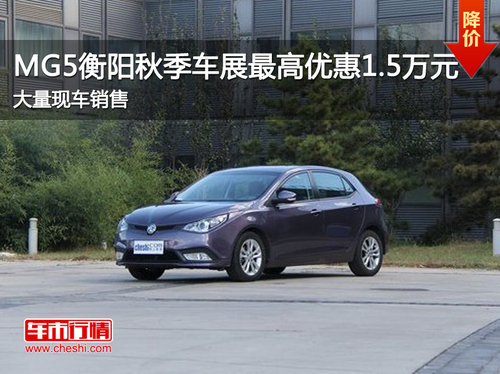 MG5衡阳秋季车展最高优惠1.5万元  现车销售