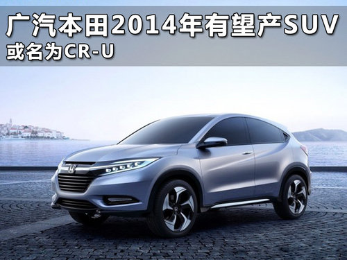 广汽本田2014年有望产SUV 或名为CR-U