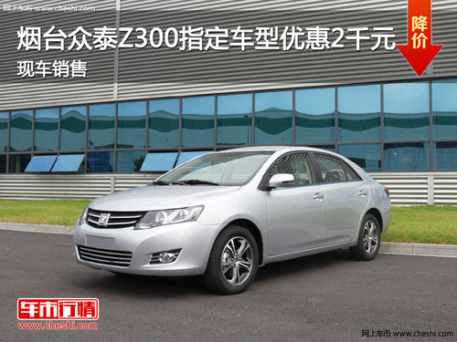 众泰Z300指定车型优惠2000元 现车供应