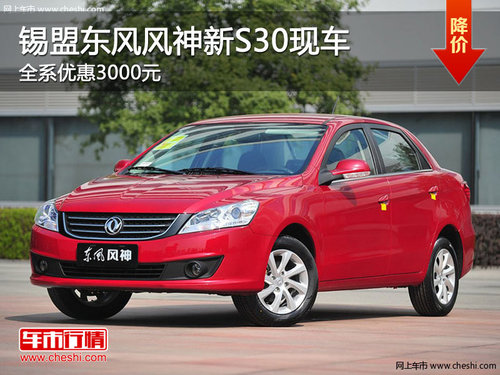 錫盟東風(fēng)風(fēng)神新S30優(yōu)惠3000元 現(xiàn)車(chē)銷售
