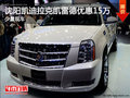 沈陽凱迪拉克凱雷德優(yōu)惠15萬 少量現(xiàn)車