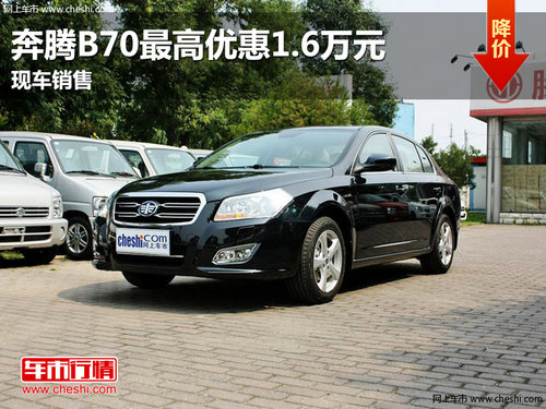 南昌奔腾B70最高优惠1.6万元 现车销售