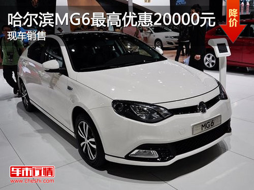 哈尔滨MG6最高优惠20000元 现车销售