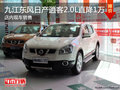 九江東風(fēng)日產(chǎn)逍客2.0L直降1萬 現(xiàn)車銷售