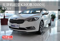 天津購起亞K3優惠3000元 暫無現車